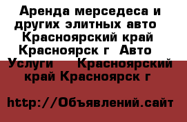 Аренда мерседеса и других элитных авто - Красноярский край, Красноярск г. Авто » Услуги   . Красноярский край,Красноярск г.